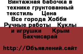 Винтажная бабочка в технике грунтованный текстиль. › Цена ­ 500 - Все города Хобби. Ручные работы » Куклы и игрушки   . Крым,Бахчисарай